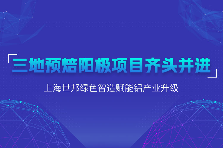 三地預(yù)焙陽極項(xiàng)目齊頭并進(jìn)，上海世邦粉磨設(shè)備賦能鋁產(chǎn)業(yè)升級